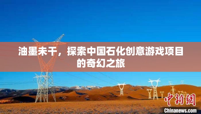 油墨未干，探索中國石化的創(chuàng)意游戲項(xiàng)目奇幻之旅