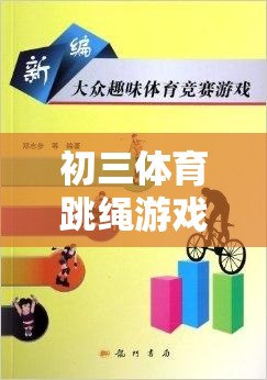 初三體育跳繩游戲規(guī)則全解析，速度與技巧的精彩碰撞