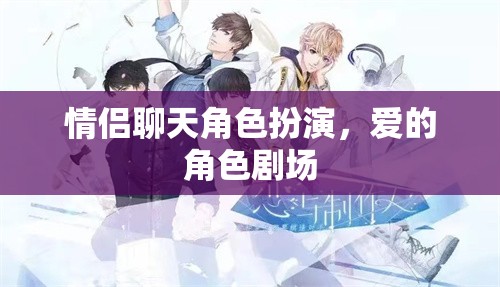 愛的角色劇場，情侶間的角色扮演與情感互動(dòng)