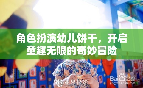 角色扮演幼兒餅干，解鎖童趣無限的奇妙冒險
