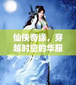 穿越時空的仙俠奇緣，華服盛宴的浪漫之旅
