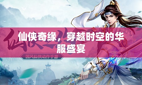 穿越時空的仙俠奇緣，華服盛宴的浪漫之旅