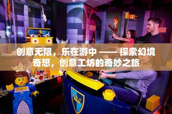 創(chuàng)意工坊，探索幻境奇想，樂在游中