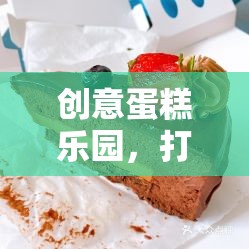 創(chuàng)意蛋糕樂園，打造你的夢幻烘焙帝國