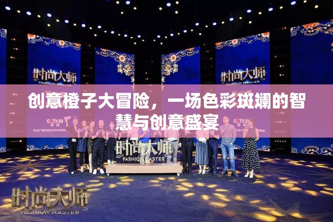 創(chuàng)意橙子的奇幻之旅，色彩斑斕的智慧與創(chuàng)意盛宴