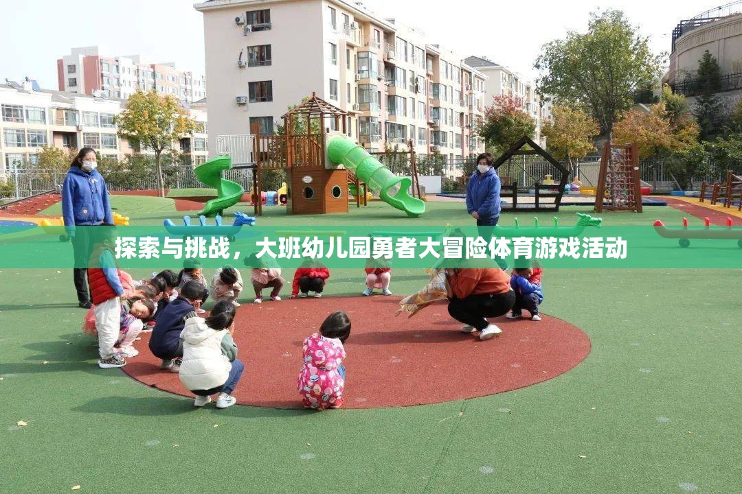 大班幼兒園，勇者大冒險(xiǎn)體育游戲活動(dòng)——探索與挑戰(zhàn)的奇妙之旅