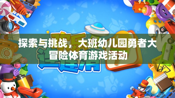 大班幼兒園，勇者大冒險(xiǎn)體育游戲活動(dòng)——探索與挑戰(zhàn)的奇妙之旅