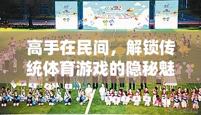 高手在民間，解鎖傳統(tǒng)體育游戲的隱秘魅力
