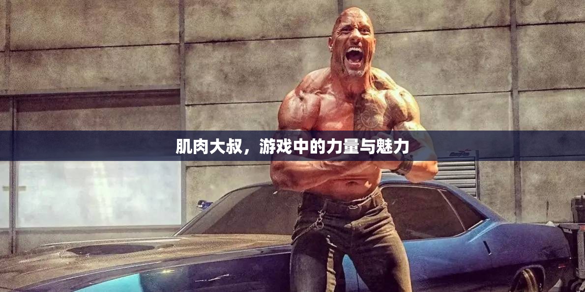 肌肉大叔，游戲中的力量與魅力