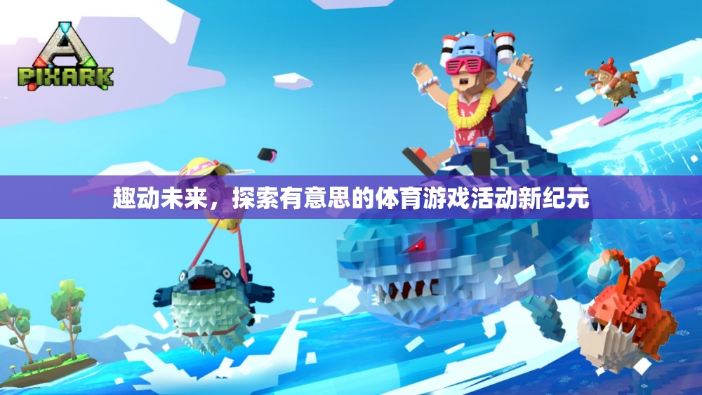 趣動未來，開啟體育游戲活動的新紀(jì)元  第2張