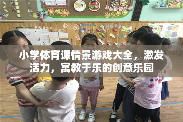 小學(xué)體育課情景游戲大全，激發(fā)活力，寓教于樂的創(chuàng)意樂園