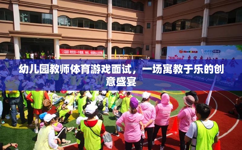 寓教于樂(lè)，幼兒園教師體育游戲面試的創(chuàng)意盛宴