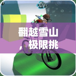 翻越雪山，極限挑戰(zhàn)的體育游戲之旅