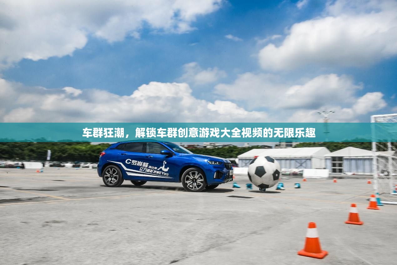 解鎖車群創(chuàng)意游戲大全，探索視頻的無限樂趣  第1張
