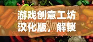 解鎖創(chuàng)意無(wú)限，游戲工坊漢化版數(shù)字樂(lè)園