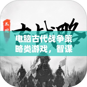 智謀與勇氣的古代戰(zhàn)爭交響，電腦策略游戲中的策略對決