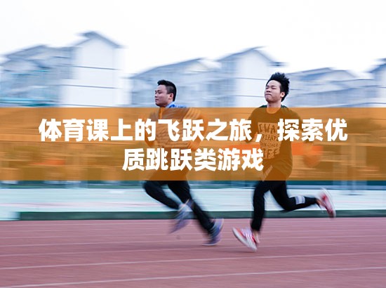 飛躍之旅，探索優(yōu)質(zhì)跳躍類游戲