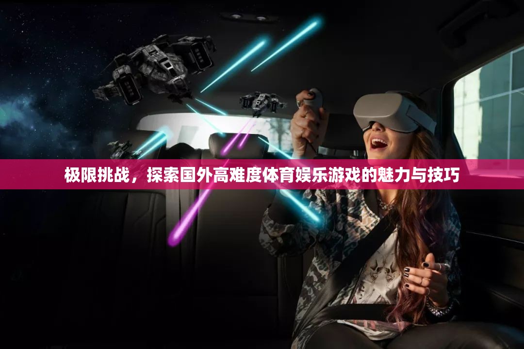 極限挑戰(zhàn)，探索國外高難度體育娛樂游戲的魅力與技巧