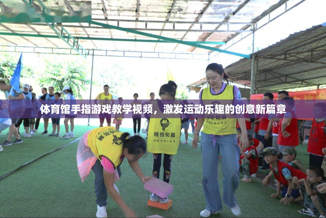 指尖躍動，體育館手指游戲教學視頻——開啟運動樂趣的創(chuàng)意新篇章