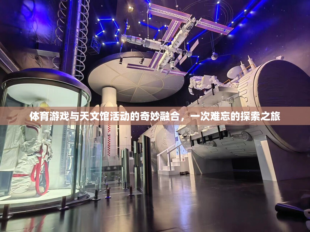 體育游戲與天文館活動的奇妙融合，一次難忘的探索之旅