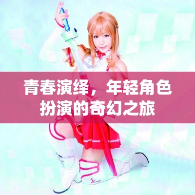 青春演繹，年輕角色扮演的奇幻之旅  第3張