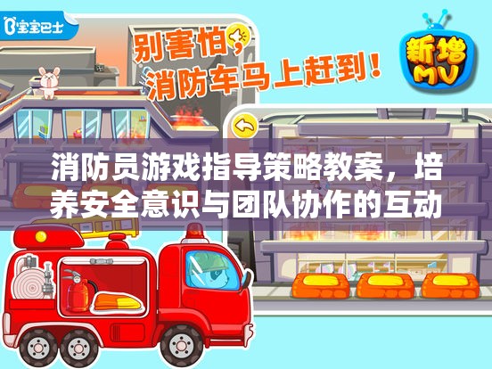 消防員游戲，培養(yǎng)安全意識與團(tuán)隊協(xié)作的互動體驗指導(dǎo)策略
