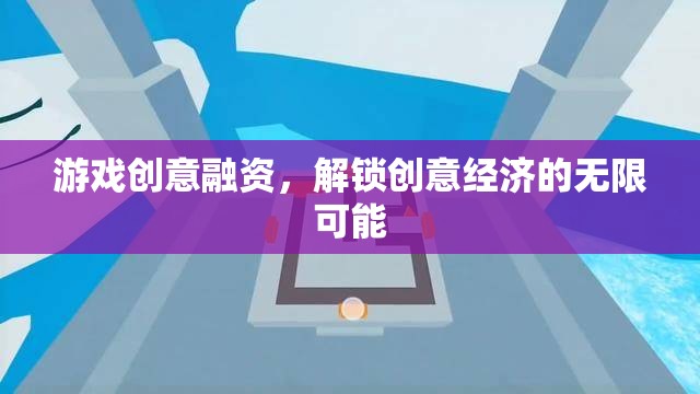 游戲創(chuàng)意融資，解鎖創(chuàng)意經(jīng)濟的無限潛力