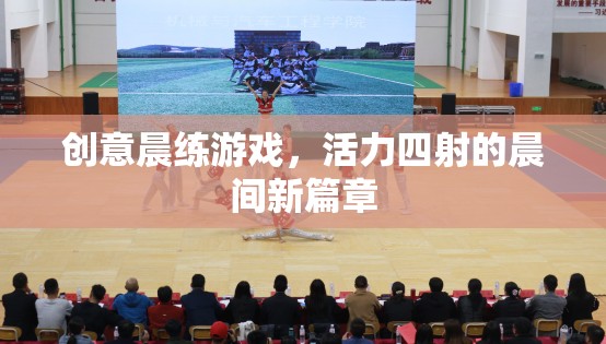 活力四射的晨練新篇章，創(chuàng)意晨間游戲激發(fā)無限可能