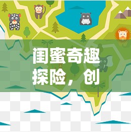 閨蜜奇趣探險，創(chuàng)意地圖游戲大揭秘