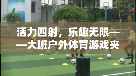 活力四射，樂(lè)趣無(wú)限，大班戶外體育游戲夾包跑全解析