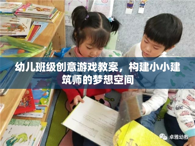 幼兒班級(jí)創(chuàng)意游戲教案，構(gòu)建小小建筑師的夢(mèng)想空間