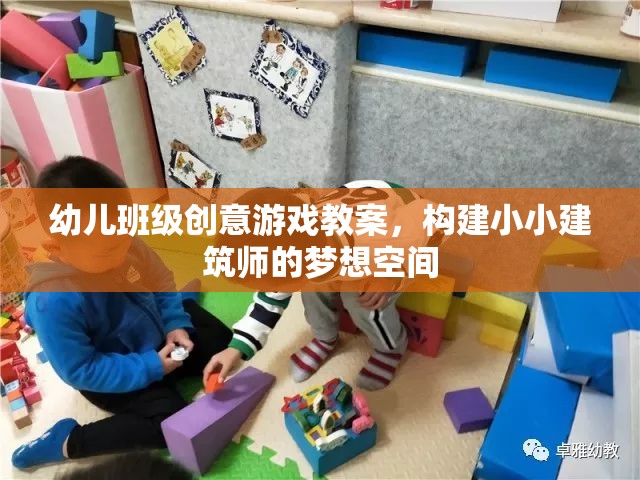 幼兒班級(jí)創(chuàng)意游戲教案，構(gòu)建小小建筑師的夢(mèng)想空間