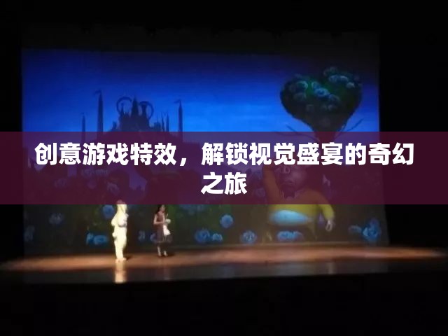 解鎖視覺盛宴，創(chuàng)意游戲特效的奇幻之旅