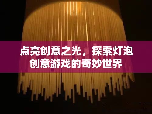 點(diǎn)亮創(chuàng)意之光，探索燈泡創(chuàng)意游戲的奇妙世界