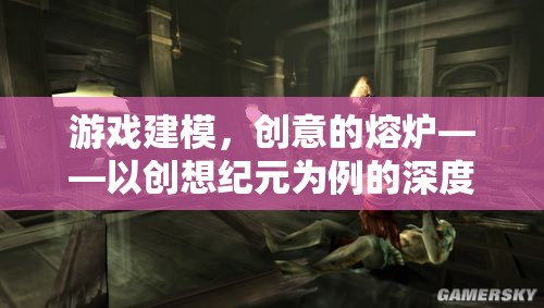 創(chuàng)想紀元，游戲建模的創(chuàng)意熔爐