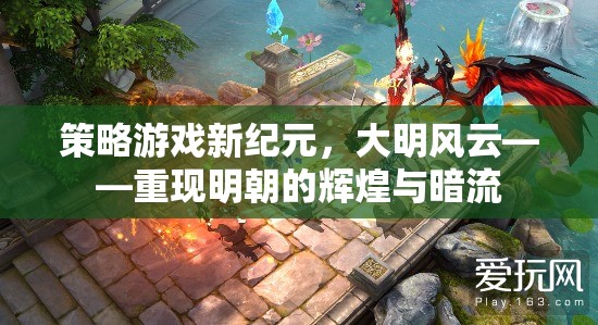 策略游戲新紀(jì)元，大明風(fēng)云——重現(xiàn)明朝的輝煌與暗流