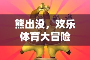 熊出沒歡樂體育大冒險，游戲規(guī)則與玩法全面解析