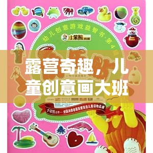 兒童創(chuàng)意畫大班露營游戲，激發(fā)孩子想象力的奇妙之旅