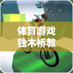 獨(dú)木橋教研，激發(fā)潛能，挑戰(zhàn)自我——體育游戲中的創(chuàng)新實(shí)踐