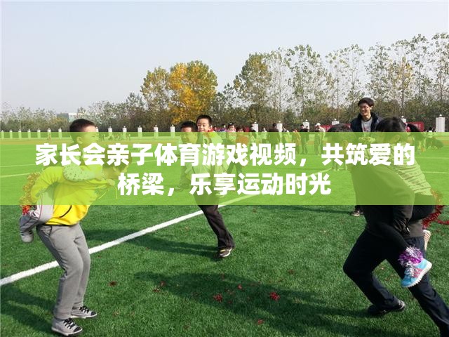 家長會(huì)親子體育游戲視頻，共筑愛的橋梁，樂享運(yùn)動(dòng)時(shí)光