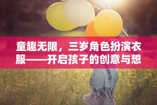 童趣無限，三歲角色扮演衣服——開啟孩子的創(chuàng)意與想象之旅