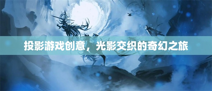光影交織的奇幻之旅，投影游戲創(chuàng)意的無限可能