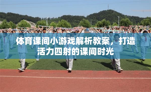 打造活力四射的課間時光，體育課間小游戲的解析與實施教案  第2張