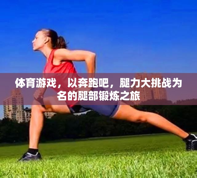 奔跑吧，腿力大挑戰(zhàn)，一場(chǎng)腿部鍛煉的體育游戲之旅