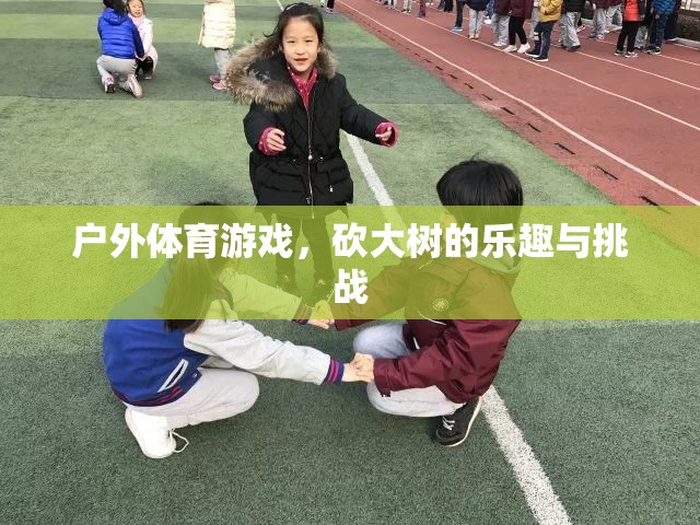 戶外體育游戲，砍大樹的樂趣與挑戰(zhàn)  第3張