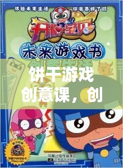 創(chuàng)意與甜蜜的碰撞，餅干游戲創(chuàng)意課