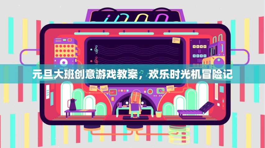 元旦大班創(chuàng)意游戲教案，歡樂時光機冒險之旅