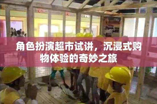 沉浸式購物體驗，角色扮演超市試講之旅