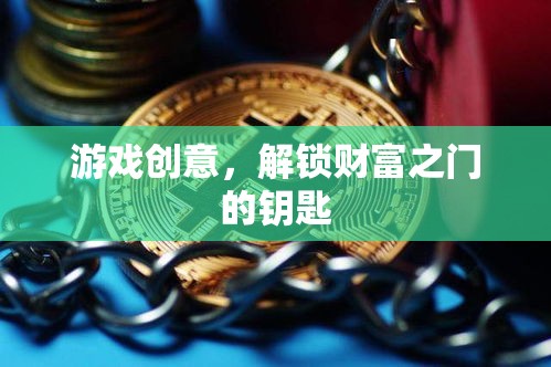 解鎖財富之門的游戲創(chuàng)意，創(chuàng)意經(jīng)濟(jì)的新鑰匙