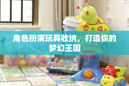 角色扮演玩具收納，打造你的夢(mèng)幻王國(guó)